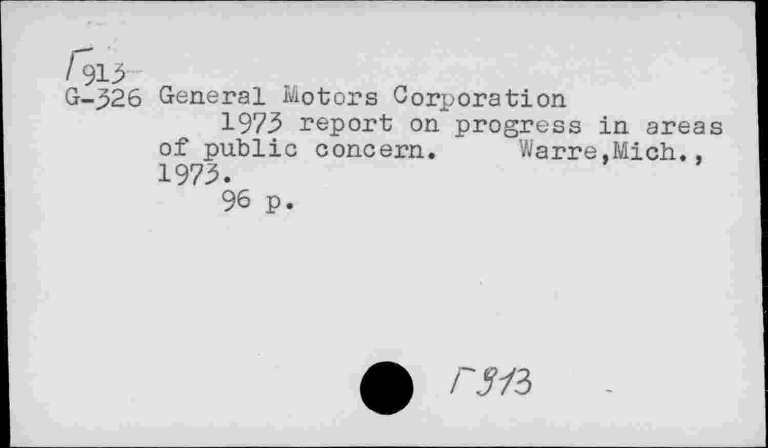 ﻿G-326 General Motors Corporation
1973 report on progress in areas of public concern. Warre.Mich., 1973.
96 p.
